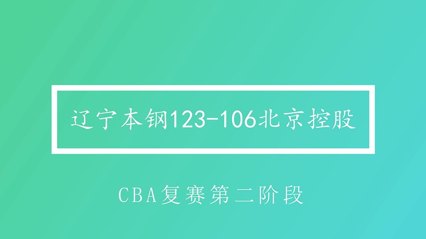 视频 | CBA复赛第二阶段：辽宁本钢胜北京控股